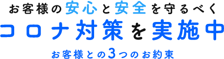 お客様の安心と安全を守るべくコロナ対策を実施中